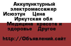 Аккупунктурный электромассажер “Исюэтун“ › Цена ­ 25 000 - Иркутская обл. Медицина, красота и здоровье » Другое   